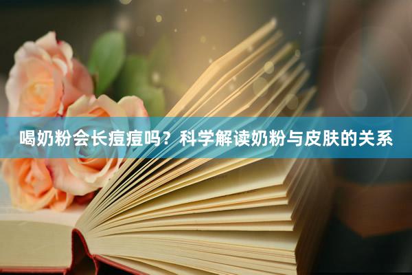 喝奶粉会长痘痘吗？科学解读奶粉与皮肤的关系