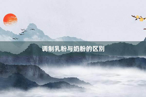 调制乳粉与奶粉的区别