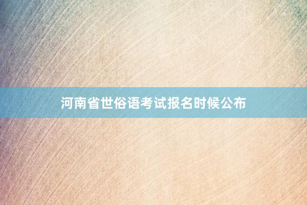 河南省世俗语考试报名时候公布