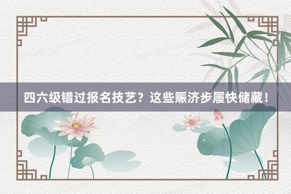 四六级错过报名技艺？这些赈济步履快储藏！