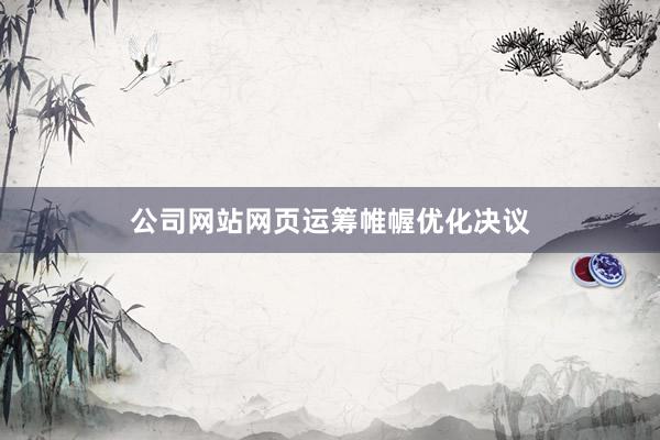 公司网站网页运筹帷幄优化决议