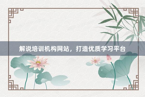 解说培训机构网站，打造优质学习平台
