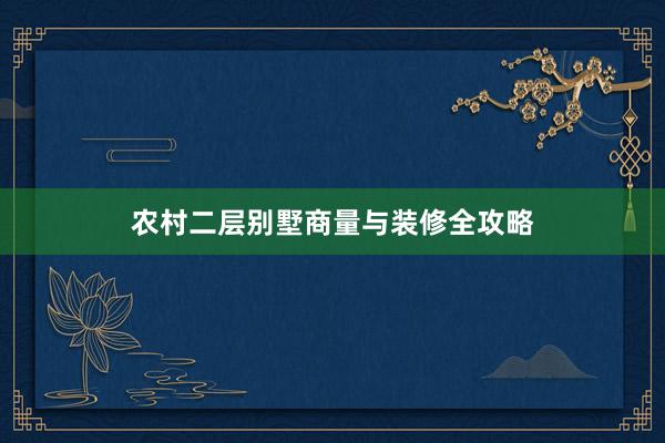 农村二层别墅商量与装修全攻略