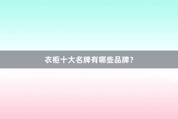 衣柜十大名牌有哪些品牌？
