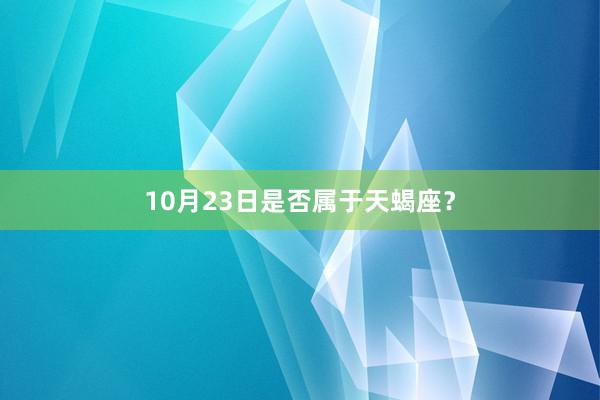10月23日是否属于天蝎座？