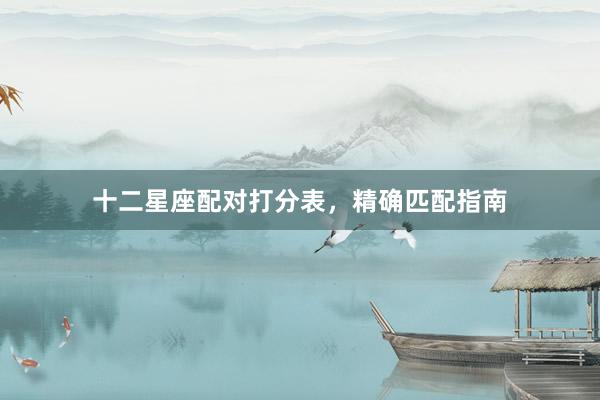 十二星座配对打分表，精确匹配指南