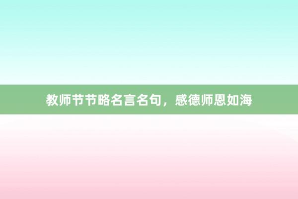 教师节节略名言名句，感德师恩如海