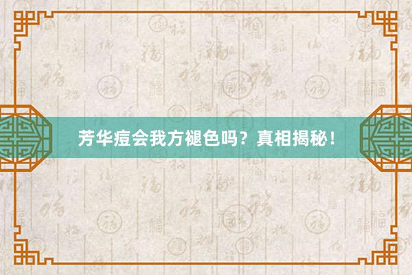 芳华痘会我方褪色吗？真相揭秘！