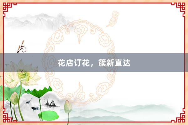 花店订花，簇新直达